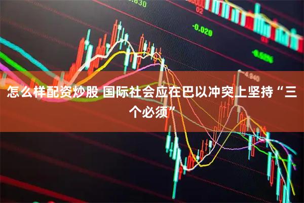 怎么样配资炒股 国际社会应在巴以冲突上坚持“三个必须”