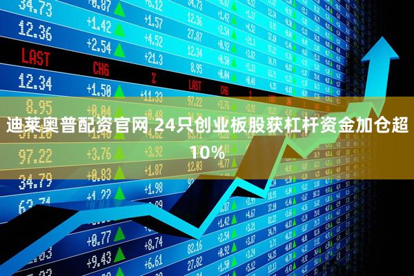 迪莱奥普配资官网 24只创业板股获杠杆资金加仓超10%