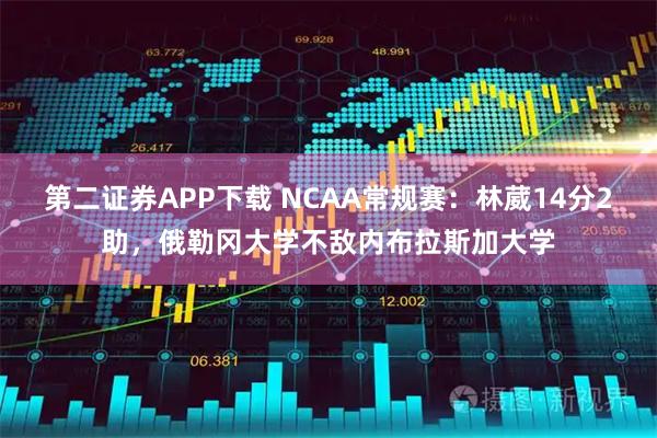 第二证券APP下载 NCAA常规赛：林葳14分2助，俄勒冈大学不敌内布拉斯加大学