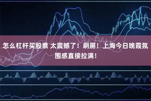 怎么杠杆买股票 太震撼了！刷屏！上海今日晚霞氛围感直接拉满！