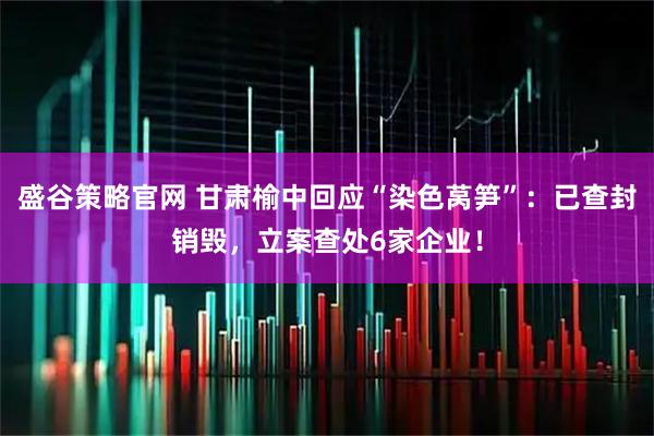 盛谷策略官网 甘肃榆中回应“染色莴笋”：已查封销毁，立案查处6家企业！